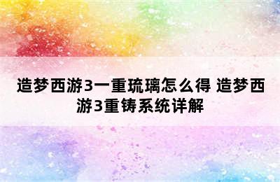 造梦西游3一重琉璃怎么得 造梦西游3重铸系统详解